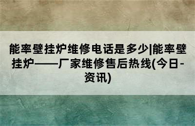 能率壁挂炉维修电话是多少|能率壁挂炉——厂家维修售后热线(今日-资讯)